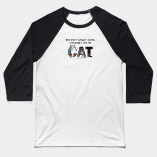The more people I meet the more I like my cat - gray and white tabby cat oil painting word art Baseball T-Shirt